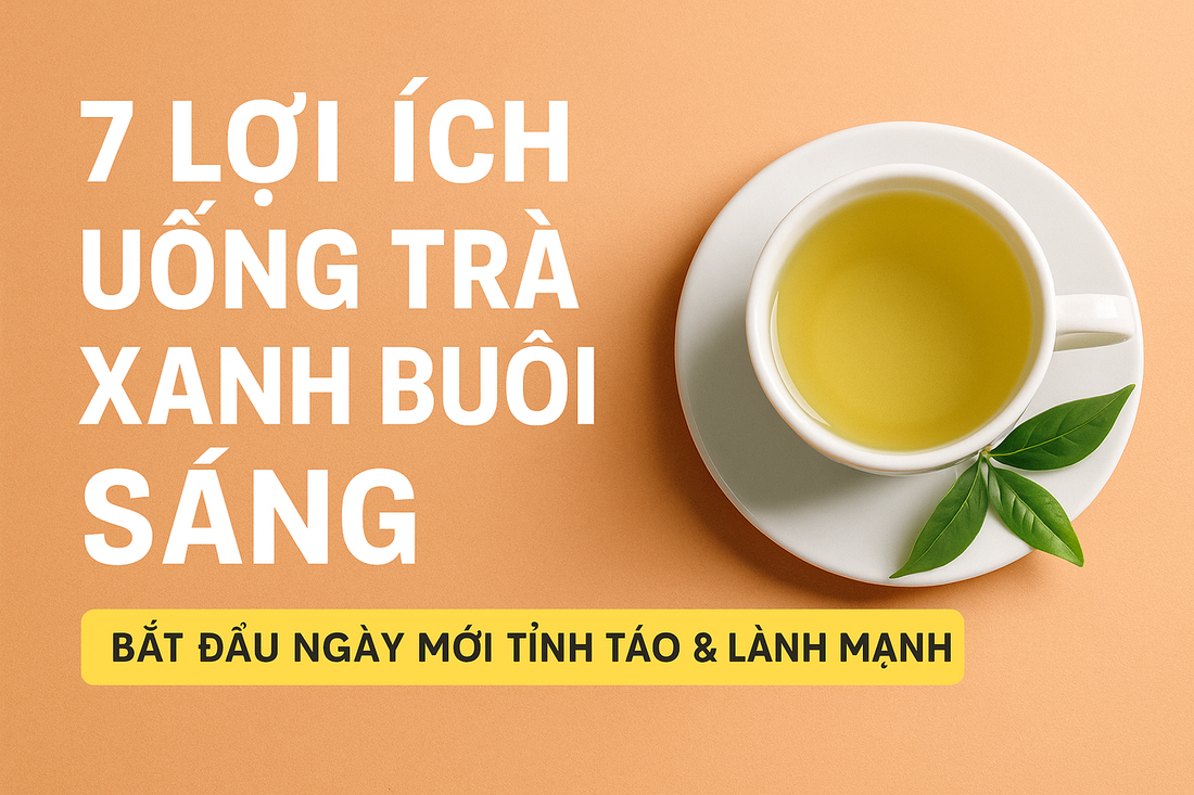 7 lợi ích khi uống trà xanh buổi sáng bạn không ngờ tới